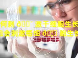 如何刺 🐴 激干细胞生长（干细胞会刺激癌细 🦉 胞生长吗）